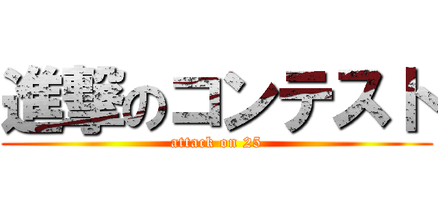 進撃のコンテスト (attack on 25)