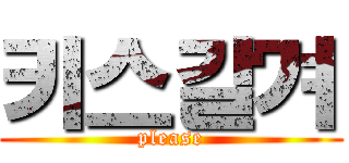 키스갈겨 (please)