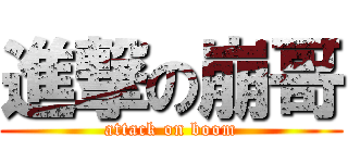 進撃の崩哥 (attack on boom)