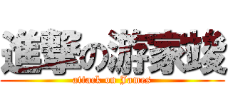 進撃の游家竣 (attack on James)