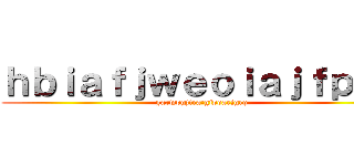 ｈｂｉａｆｊｗｅｏｉａｊｆｐｉｗ (garwpgjira:gjpoarjgrq)