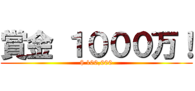 賞金 １０００万！ ($ 100,000)