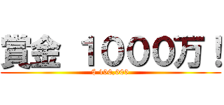 賞金 １０００万！ ($ 100,000)