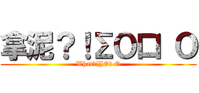 拿泥？！∑Ｏ口 Ｏ (What?!∑O口 O)