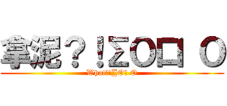 拿泥？！∑Ｏ口 Ｏ (What?!∑O口 O)