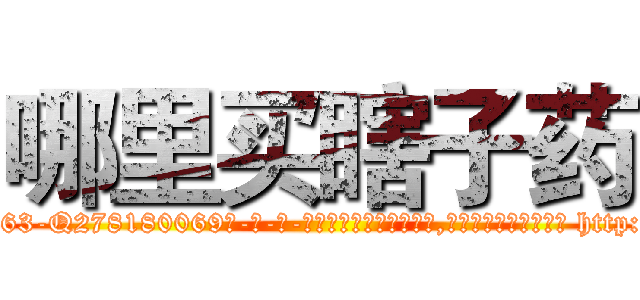 哪里买瞎子药 (哪里买瞎子药【电-186x2687x6963-Q278180069元-吉-药-业】我们做的是长期生意,靠的是老客户长期支持 http://sngk.net/7H19Ch
)