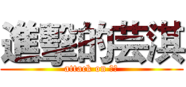 進擊的芸淇 (attack on 芸淇)