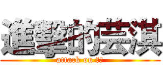 進擊的芸淇 (attack on 芸淇)