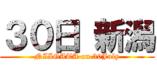 ３０日 新潟 (NIIGATA on 30July)