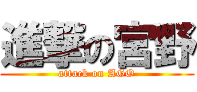 進撃の宮野 (attack on AGO)