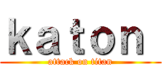 ｋａｔｏｎ  (attack on titan)