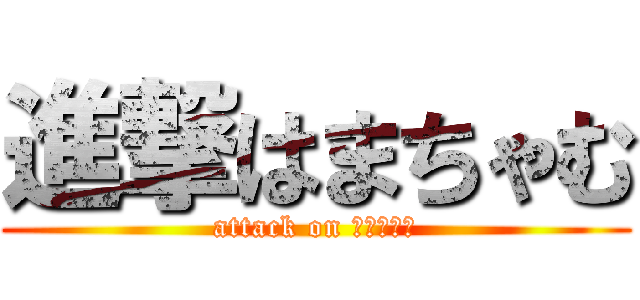 進撃はまちゃむ (attack on はまちゃむ)