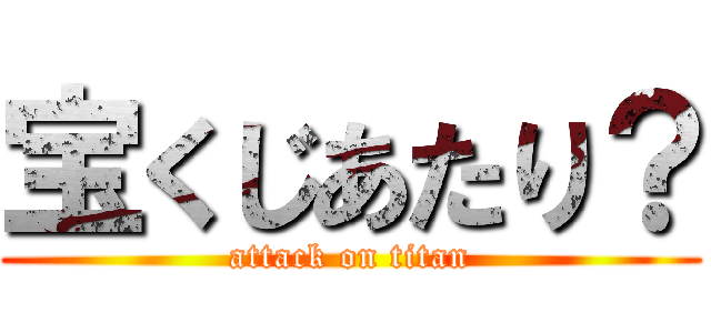 宝くじあたり？ (attack on titan)