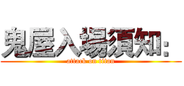 鬼屋入場須知： (attack on titan)