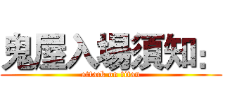 鬼屋入場須知： (attack on titan)