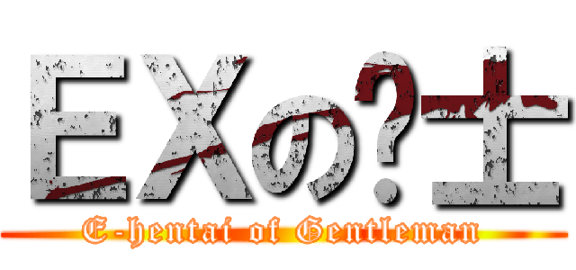 ＥＸの绅士 (E-hentai of Gentleman)