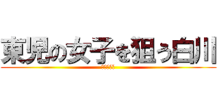 東児の女子を狙う白川 (クソたらし)