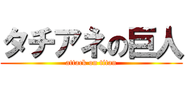 タチアネの巨人 (attack on titan)