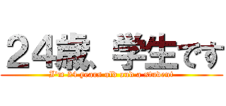 ２４歳、学生です (I'm 24 years old and a student)