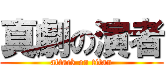 真劇の演者 (attack on titan)