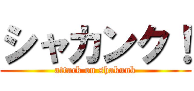 シャカンク！ (attack on shakunk)