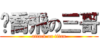 帮喬飛の三哥 (attack on titan)