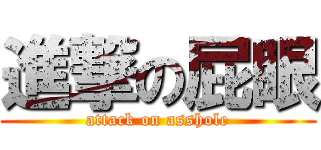進撃の屁眼 (attack on asshole)