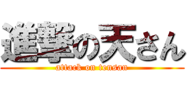 進撃の天さん (attack on tensan)