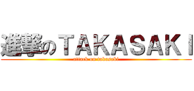 進撃のＴＡＫＡＳＡＫＩ (attack on takasaki)