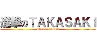 進撃のＴＡＫＡＳＡＫＩ (attack on takasaki)