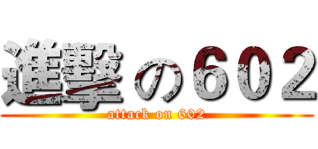 進擊 の６０２ (attack on 602)