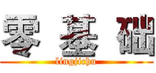 零  基  础 (lingjichu)