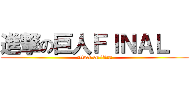 進撃の巨人ＦＩＮＡＬ   (attack on titan)