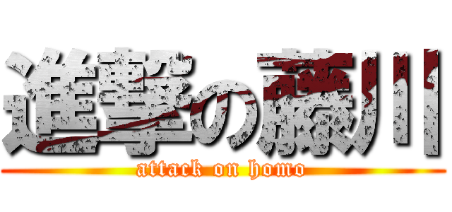 進撃の藤川 (attack on homo)