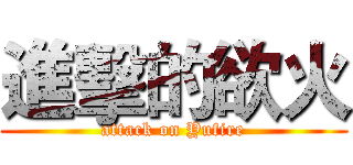 進擊的欲火 (attack on Yufire)