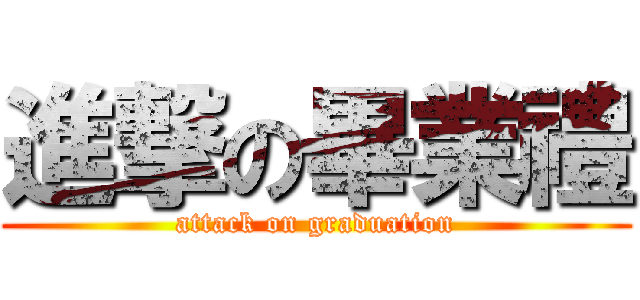 進撃の畢業禮 (attack on graduation)