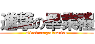 進撃の畢業禮 (attack on graduation)