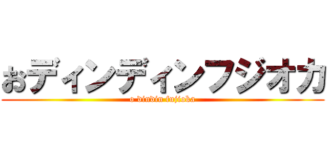 おディンディンフジオカ (o dindin fujioka)
