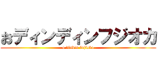 おディンディンフジオカ (o dindin fujioka)