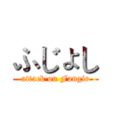 ふじょし (attack on Fangir)