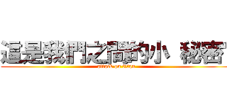 這是我們之間的小 秘密喔 (attack on titan)