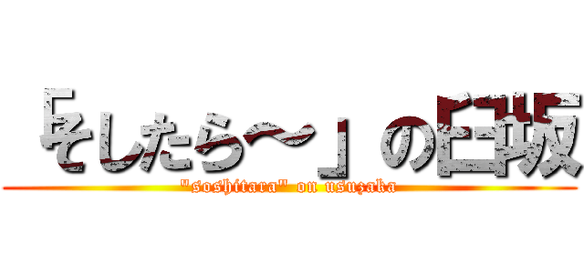 「そしたら～」の臼坂 (\"soshitara\" on usuzaka)