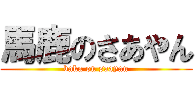 馬鹿のさあやん (baka on saayan)