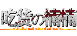 吃货の楠楠 (attack on food aficionado)