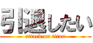 引退したい (attack on titan)