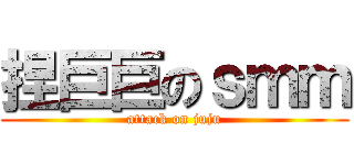 捏巨巨のｓｍｍ (attack on juju)