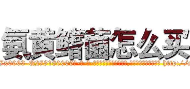 氨黄鳍菌怎么买 (氨黄鳍菌怎么买【电-186x2687x6963-Q278180069元-吉-药-业】我们做的是长期生意,靠的是老客户长期支持 http://sngk.net/DOia1i
)