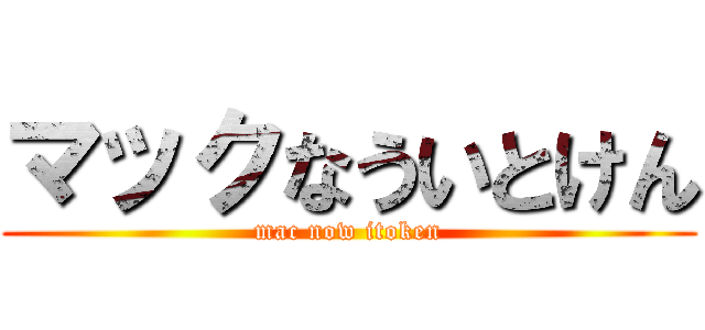 マックなういとけん (mac now itoken)
