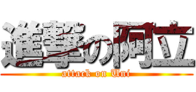 進撃の阿立 (attack on Uni)