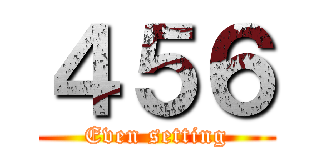 ４５６ (Even setting)